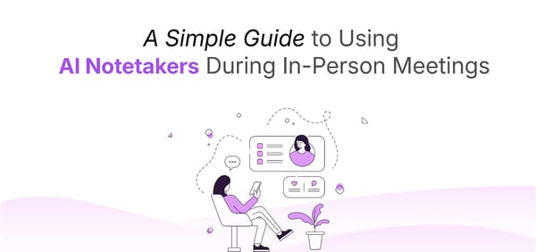 A Simple Guide to Using AI Notetakers During In-Person Meetings